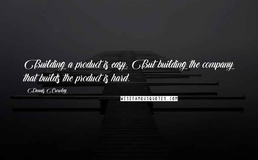 Dennis Crowley Quotes: Building a product is easy. But building the company that builds the product is hard.