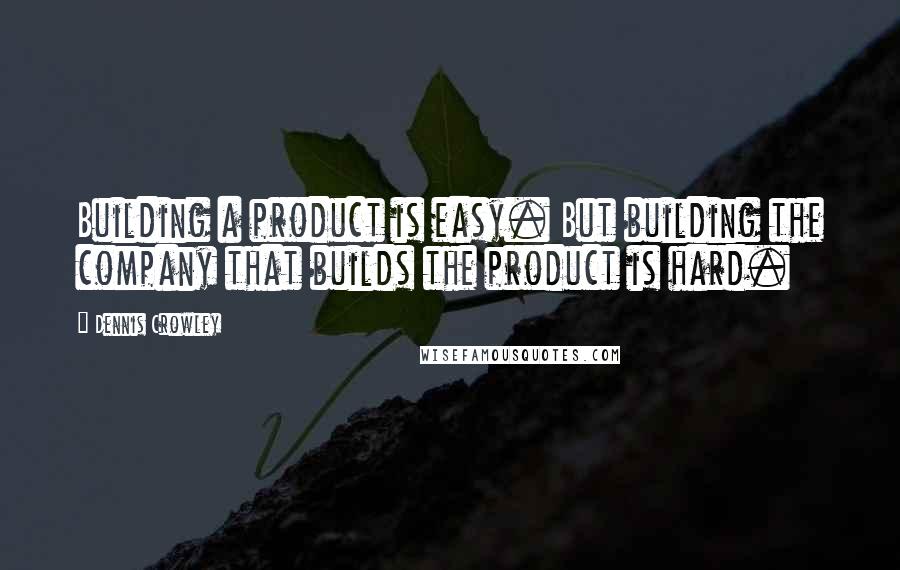 Dennis Crowley Quotes: Building a product is easy. But building the company that builds the product is hard.