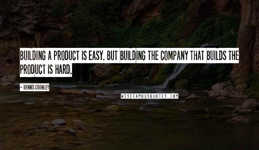 Dennis Crowley Quotes: Building a product is easy. But building the company that builds the product is hard.