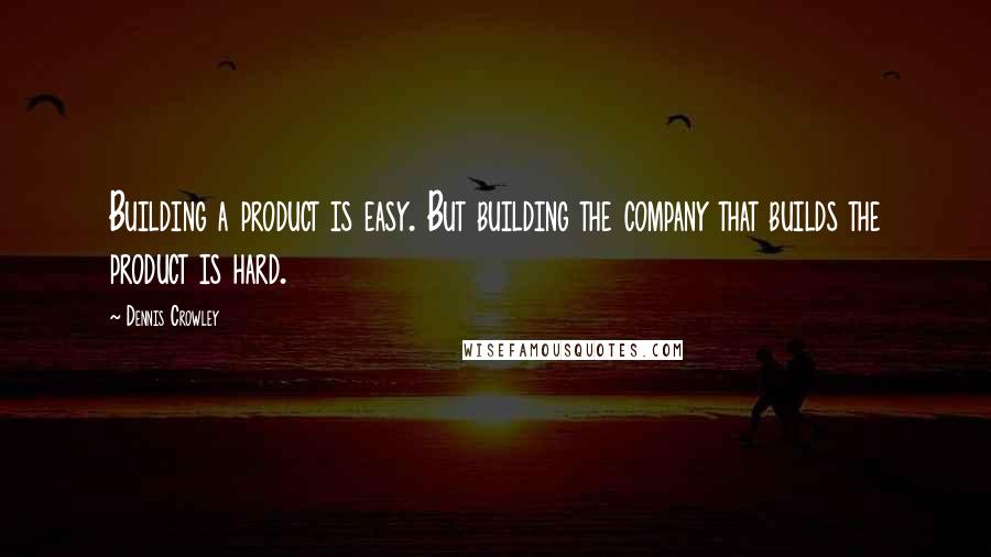 Dennis Crowley Quotes: Building a product is easy. But building the company that builds the product is hard.