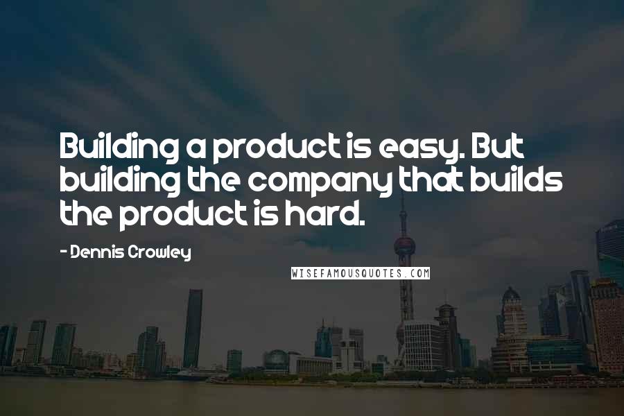 Dennis Crowley Quotes: Building a product is easy. But building the company that builds the product is hard.