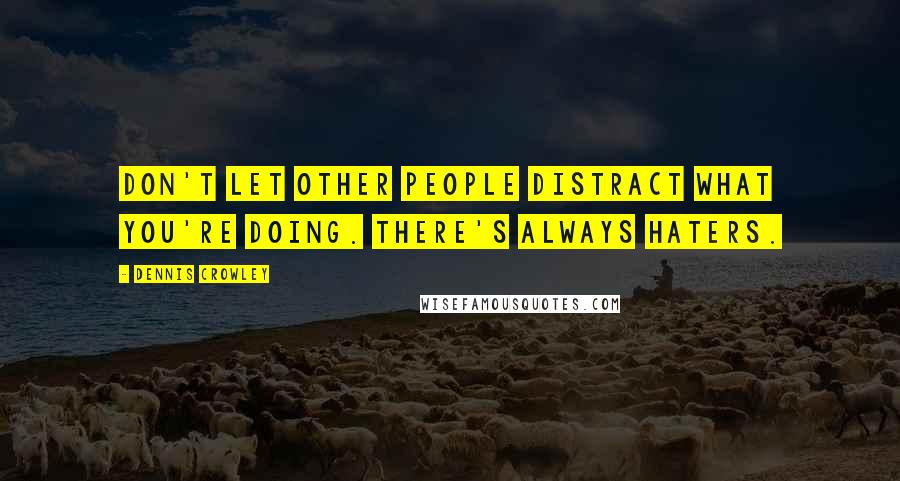 Dennis Crowley Quotes: Don't let other people distract what you're doing. There's always haters.