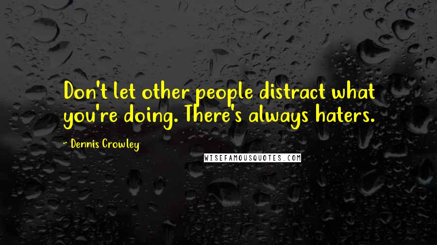 Dennis Crowley Quotes: Don't let other people distract what you're doing. There's always haters.