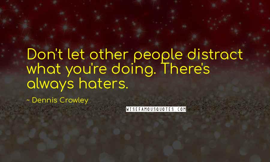 Dennis Crowley Quotes: Don't let other people distract what you're doing. There's always haters.