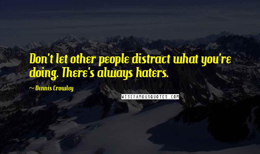 Dennis Crowley Quotes: Don't let other people distract what you're doing. There's always haters.