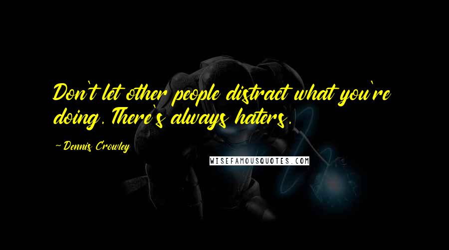 Dennis Crowley Quotes: Don't let other people distract what you're doing. There's always haters.