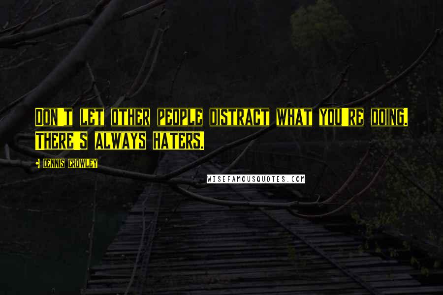 Dennis Crowley Quotes: Don't let other people distract what you're doing. There's always haters.