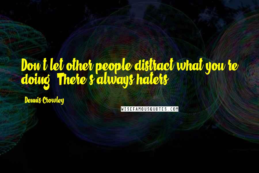Dennis Crowley Quotes: Don't let other people distract what you're doing. There's always haters.