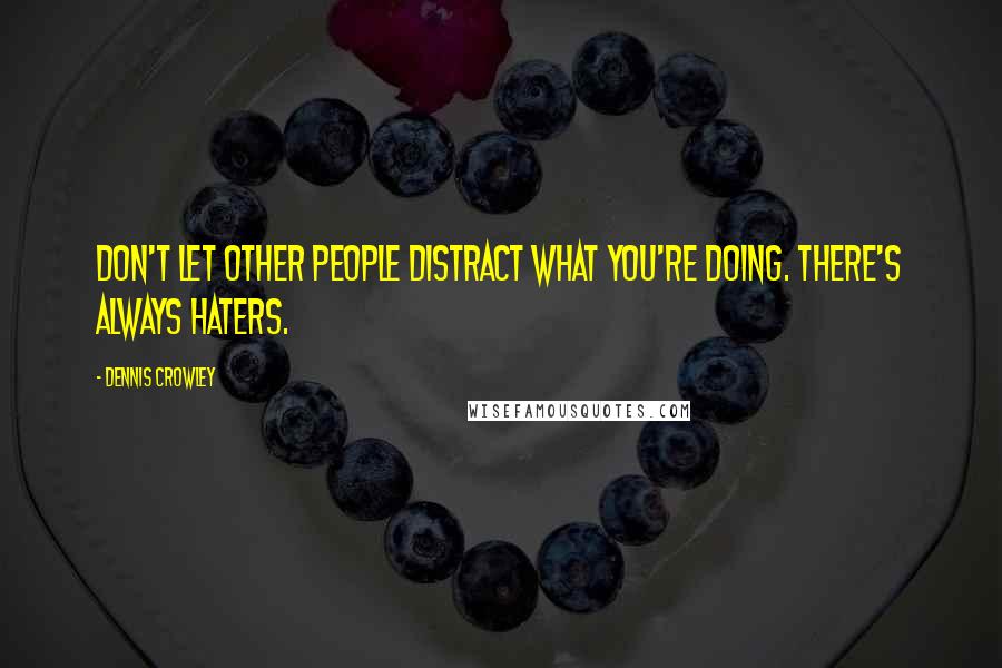 Dennis Crowley Quotes: Don't let other people distract what you're doing. There's always haters.