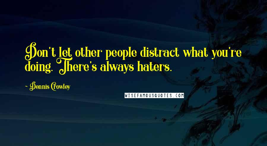 Dennis Crowley Quotes: Don't let other people distract what you're doing. There's always haters.