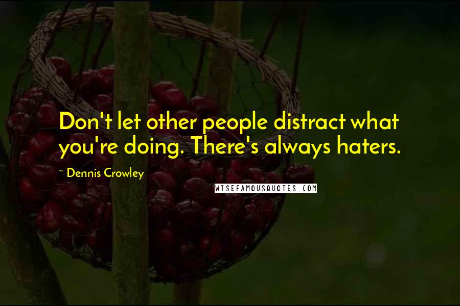 Dennis Crowley Quotes: Don't let other people distract what you're doing. There's always haters.