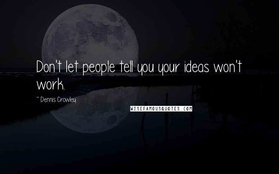 Dennis Crowley Quotes: Don't let people tell you your ideas won't work.