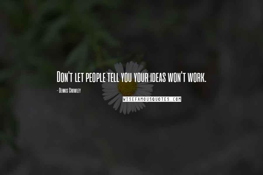 Dennis Crowley Quotes: Don't let people tell you your ideas won't work.