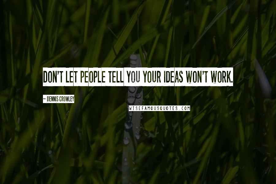 Dennis Crowley Quotes: Don't let people tell you your ideas won't work.