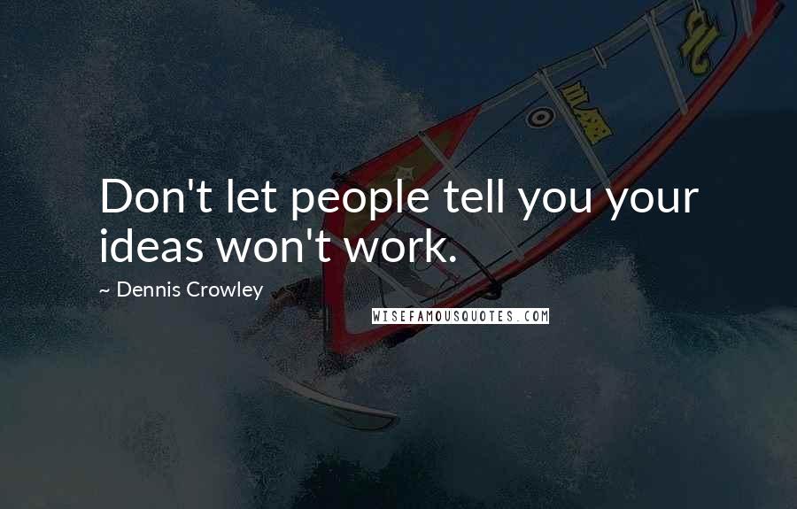 Dennis Crowley Quotes: Don't let people tell you your ideas won't work.