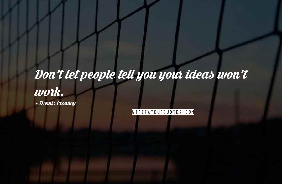 Dennis Crowley Quotes: Don't let people tell you your ideas won't work.