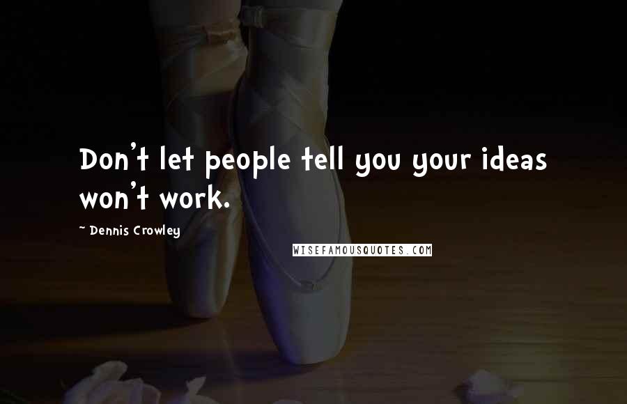 Dennis Crowley Quotes: Don't let people tell you your ideas won't work.