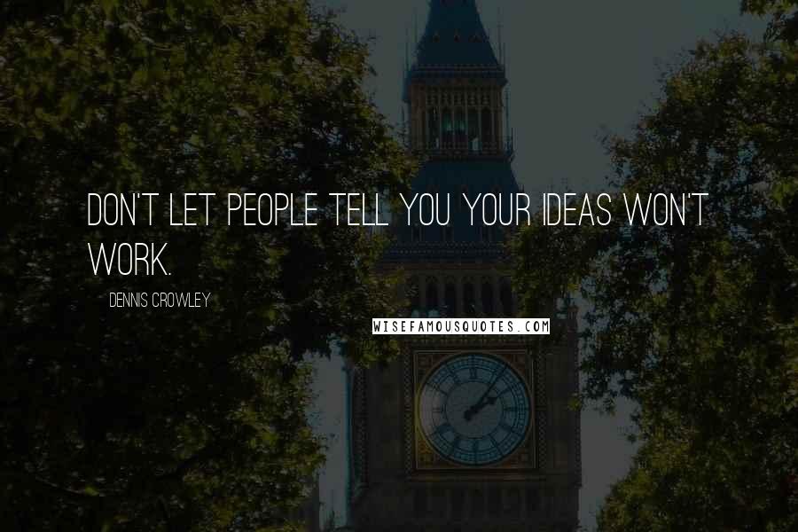 Dennis Crowley Quotes: Don't let people tell you your ideas won't work.