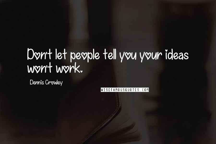 Dennis Crowley Quotes: Don't let people tell you your ideas won't work.