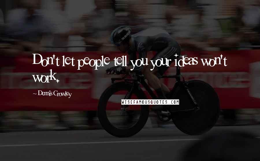 Dennis Crowley Quotes: Don't let people tell you your ideas won't work.