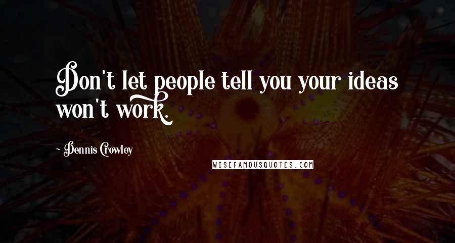 Dennis Crowley Quotes: Don't let people tell you your ideas won't work.
