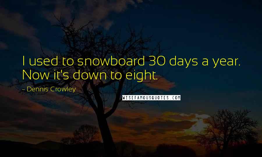 Dennis Crowley Quotes: I used to snowboard 30 days a year. Now it's down to eight.