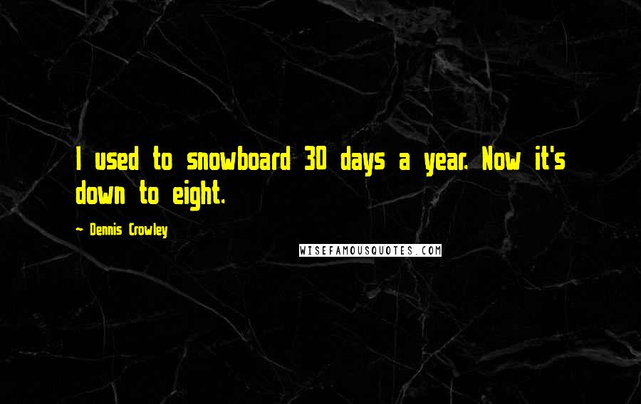 Dennis Crowley Quotes: I used to snowboard 30 days a year. Now it's down to eight.