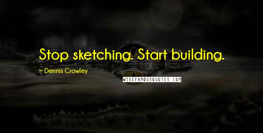 Dennis Crowley Quotes: Stop sketching. Start building.