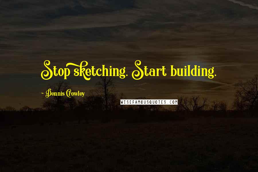 Dennis Crowley Quotes: Stop sketching. Start building.