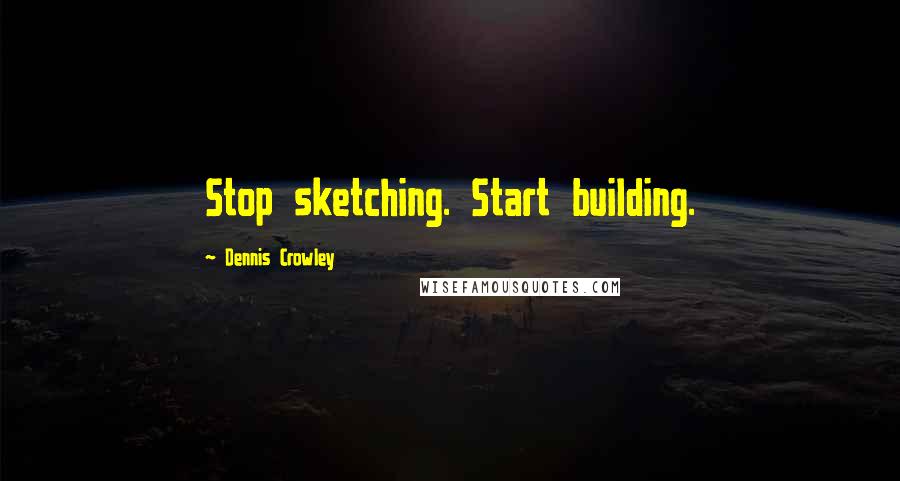 Dennis Crowley Quotes: Stop sketching. Start building.