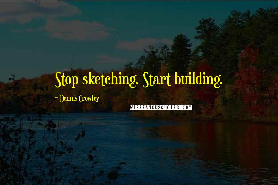 Dennis Crowley Quotes: Stop sketching. Start building.