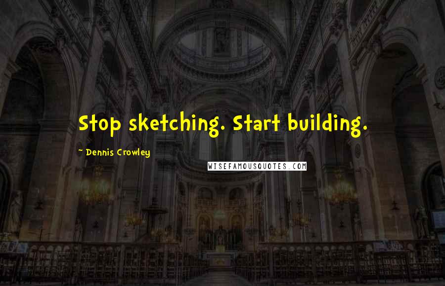 Dennis Crowley Quotes: Stop sketching. Start building.