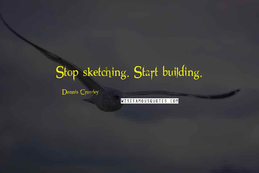 Dennis Crowley Quotes: Stop sketching. Start building.