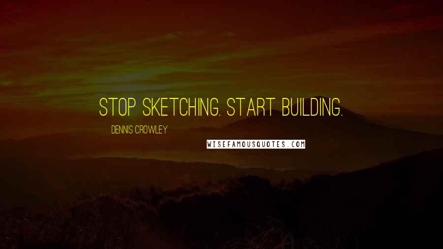 Dennis Crowley Quotes: Stop sketching. Start building.