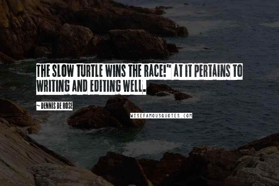 Dennis De Rose Quotes: The slow turtle wins the race!" at it pertains to writing and editing well.