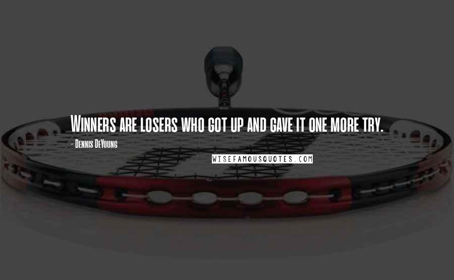 Dennis DeYoung Quotes: Winners are losers who got up and gave it one more try.