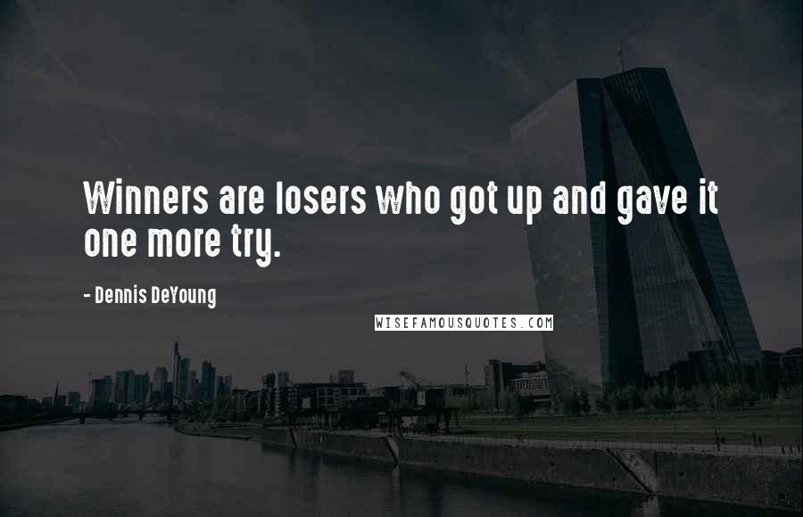 Dennis DeYoung Quotes: Winners are losers who got up and gave it one more try.