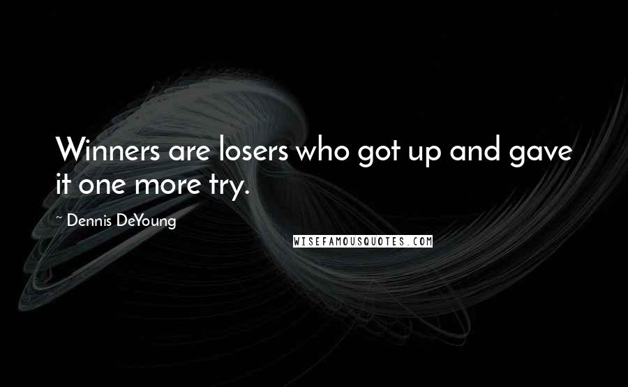 Dennis DeYoung Quotes: Winners are losers who got up and gave it one more try.