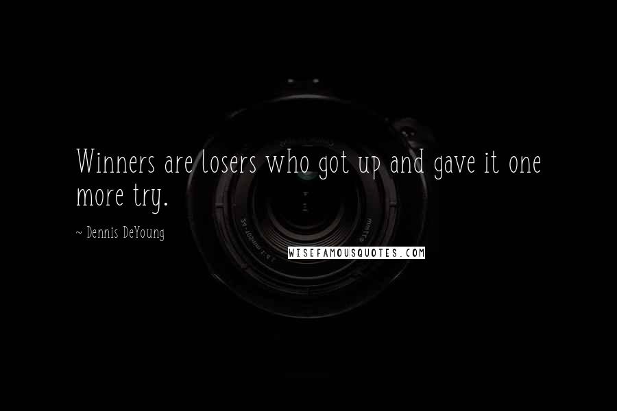 Dennis DeYoung Quotes: Winners are losers who got up and gave it one more try.