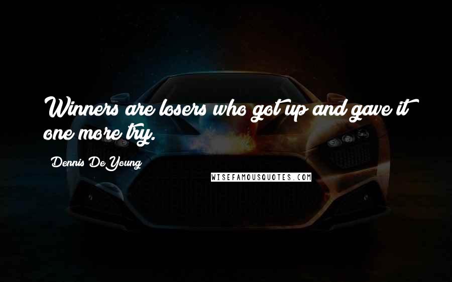 Dennis DeYoung Quotes: Winners are losers who got up and gave it one more try.