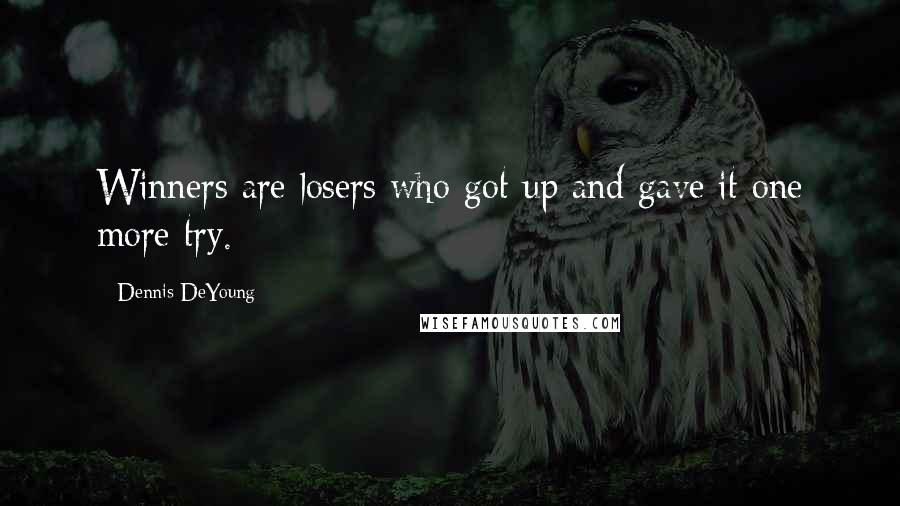 Dennis DeYoung Quotes: Winners are losers who got up and gave it one more try.
