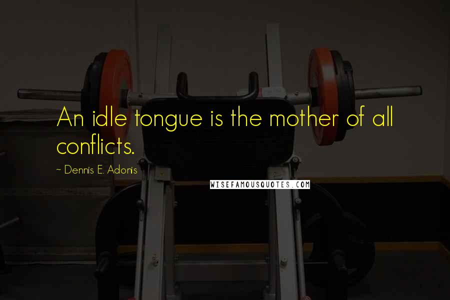 Dennis E. Adonis Quotes: An idle tongue is the mother of all conflicts.