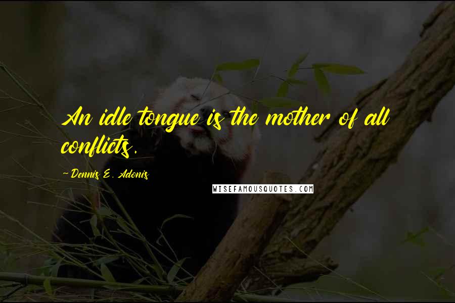 Dennis E. Adonis Quotes: An idle tongue is the mother of all conflicts.