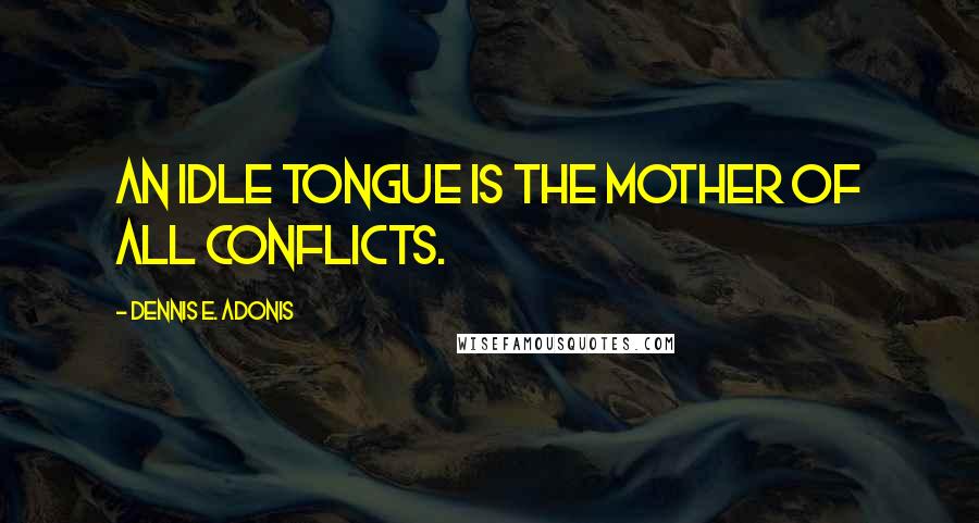Dennis E. Adonis Quotes: An idle tongue is the mother of all conflicts.