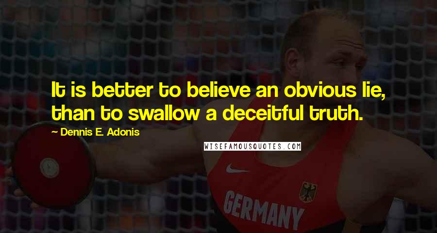 Dennis E. Adonis Quotes: It is better to believe an obvious lie, than to swallow a deceitful truth.