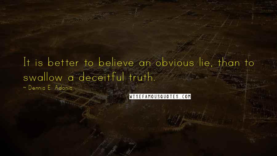 Dennis E. Adonis Quotes: It is better to believe an obvious lie, than to swallow a deceitful truth.