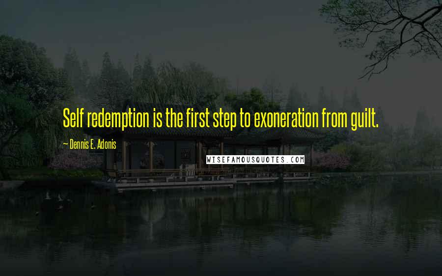 Dennis E. Adonis Quotes: Self redemption is the first step to exoneration from guilt.