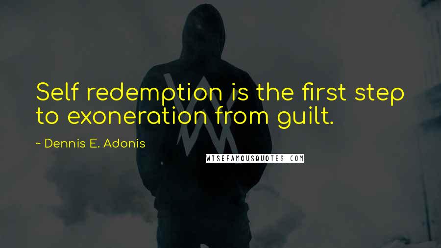 Dennis E. Adonis Quotes: Self redemption is the first step to exoneration from guilt.