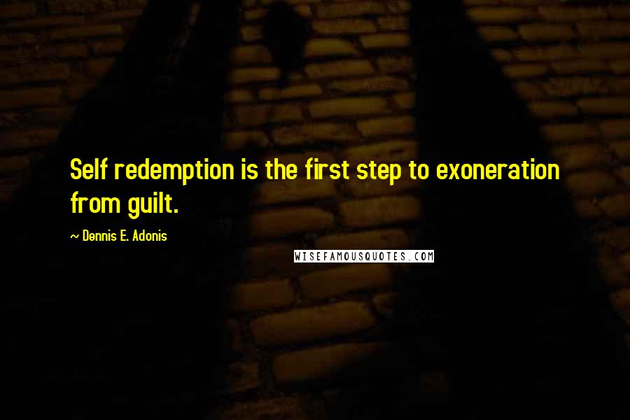 Dennis E. Adonis Quotes: Self redemption is the first step to exoneration from guilt.