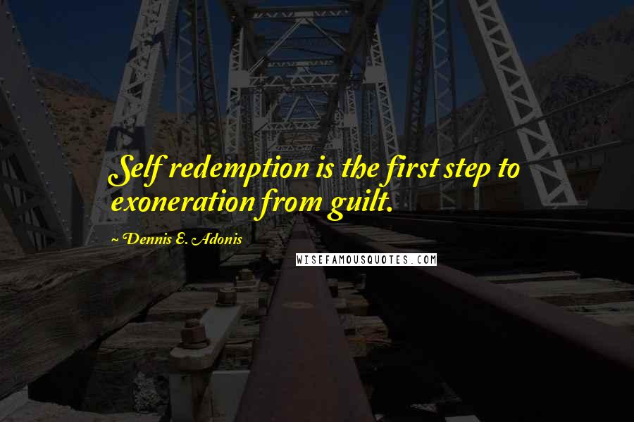 Dennis E. Adonis Quotes: Self redemption is the first step to exoneration from guilt.